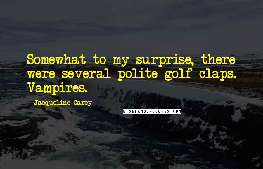 Jacqueline Carey Quotes: Somewhat to my surprise, there were several polite golf claps. Vampires.