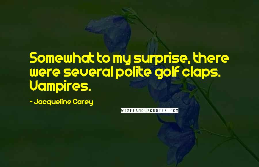 Jacqueline Carey Quotes: Somewhat to my surprise, there were several polite golf claps. Vampires.