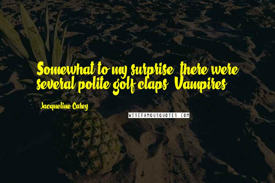 Jacqueline Carey Quotes: Somewhat to my surprise, there were several polite golf claps. Vampires.