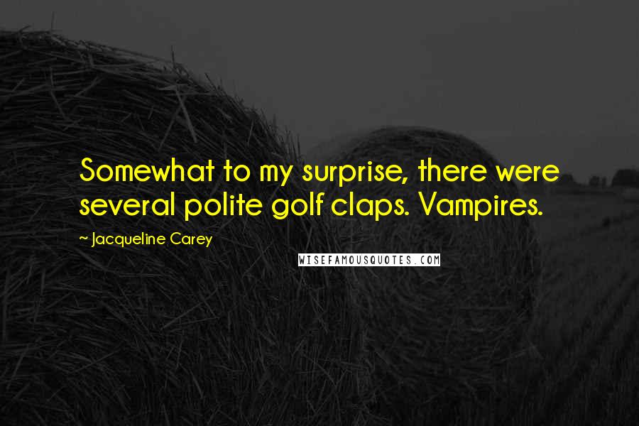 Jacqueline Carey Quotes: Somewhat to my surprise, there were several polite golf claps. Vampires.