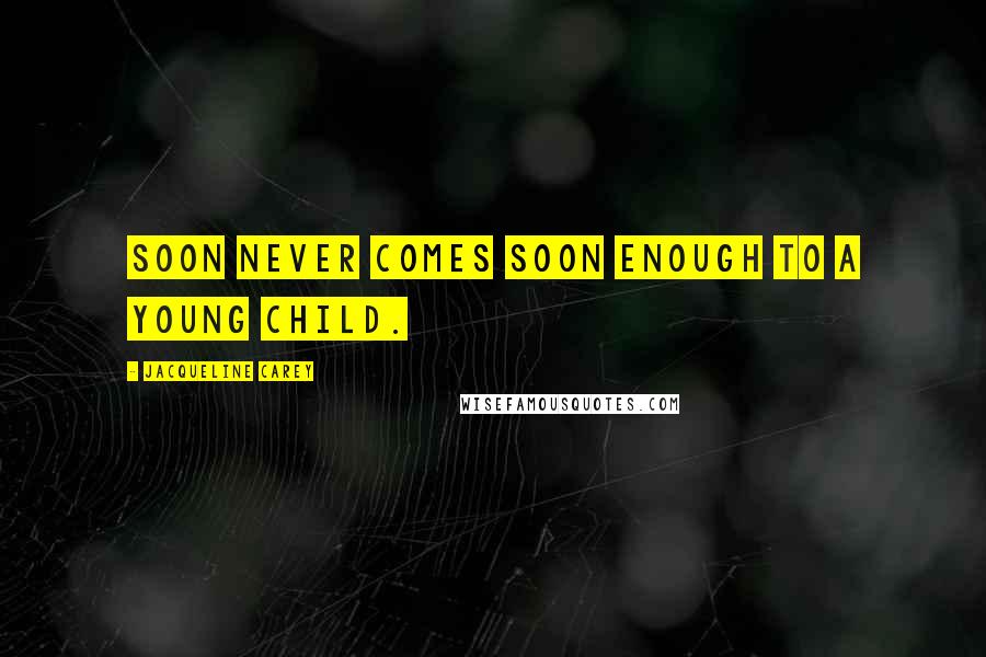 Jacqueline Carey Quotes: Soon never comes soon enough to a young child.