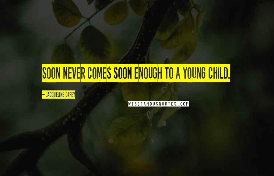Jacqueline Carey Quotes: Soon never comes soon enough to a young child.