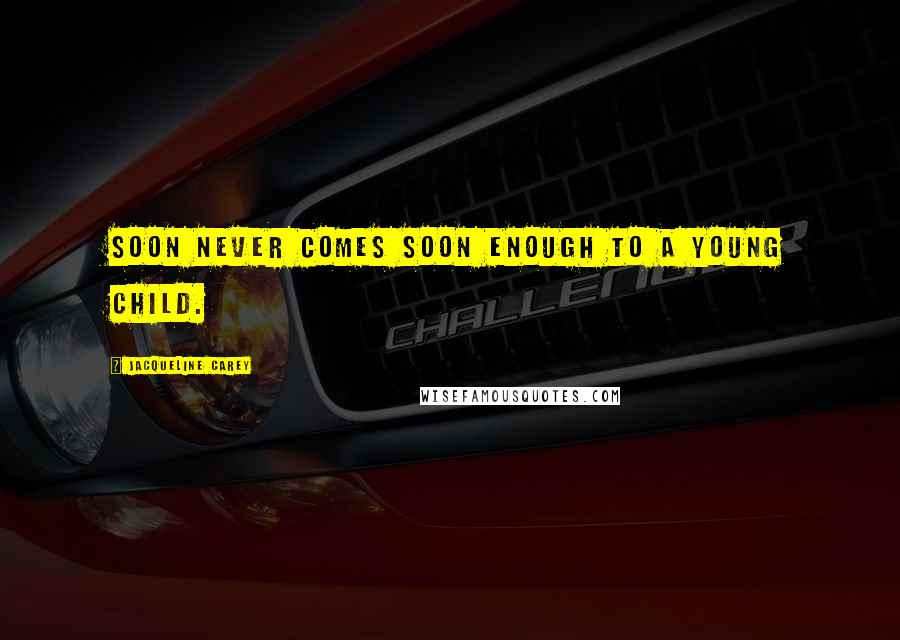 Jacqueline Carey Quotes: Soon never comes soon enough to a young child.