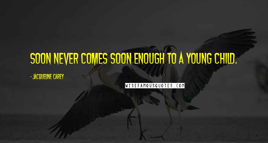Jacqueline Carey Quotes: Soon never comes soon enough to a young child.