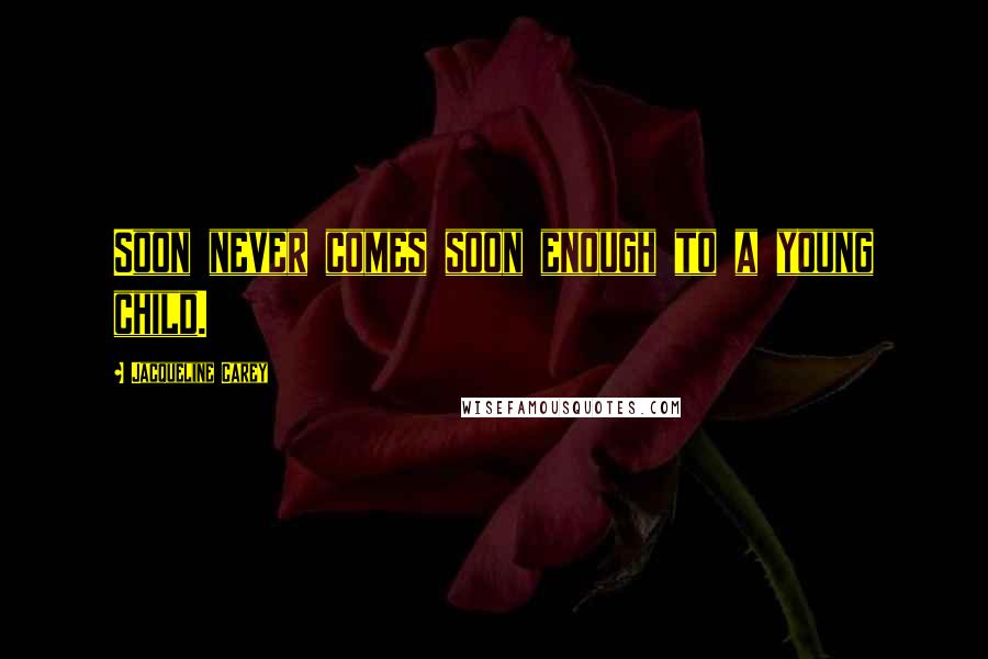 Jacqueline Carey Quotes: Soon never comes soon enough to a young child.