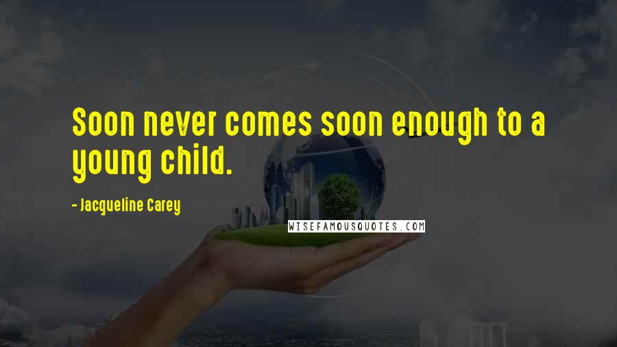 Jacqueline Carey Quotes: Soon never comes soon enough to a young child.