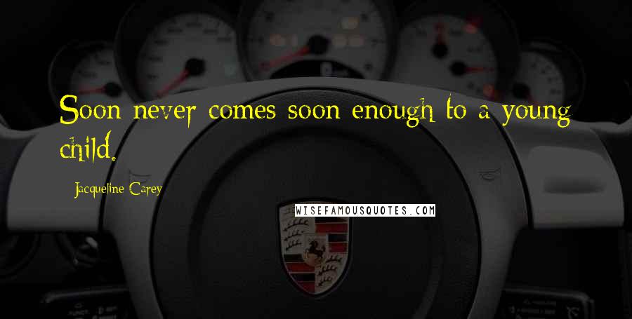 Jacqueline Carey Quotes: Soon never comes soon enough to a young child.