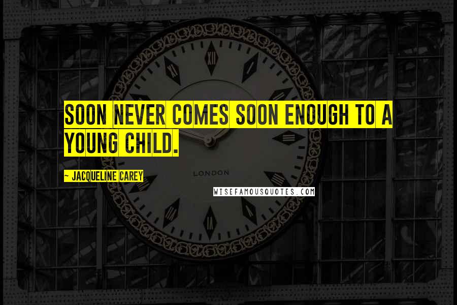 Jacqueline Carey Quotes: Soon never comes soon enough to a young child.