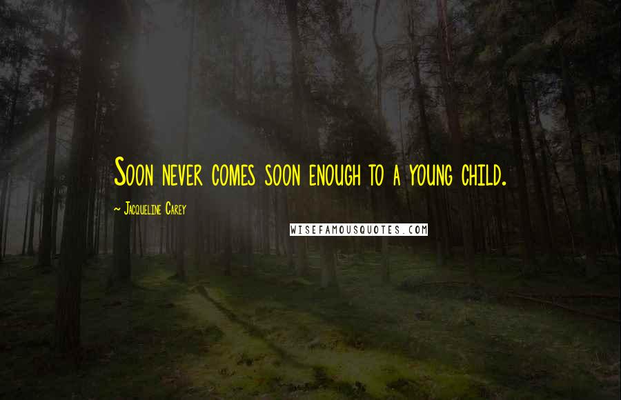 Jacqueline Carey Quotes: Soon never comes soon enough to a young child.