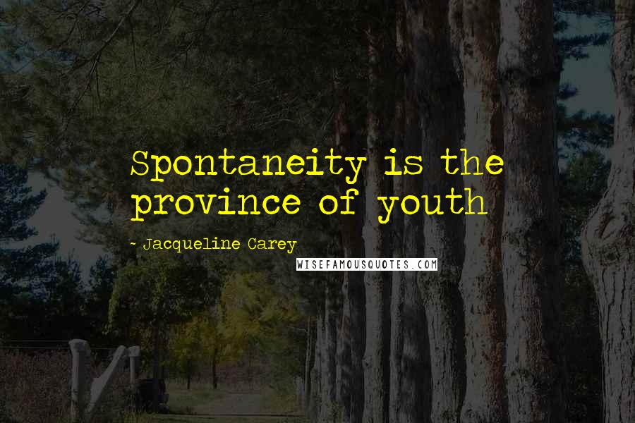 Jacqueline Carey Quotes: Spontaneity is the province of youth