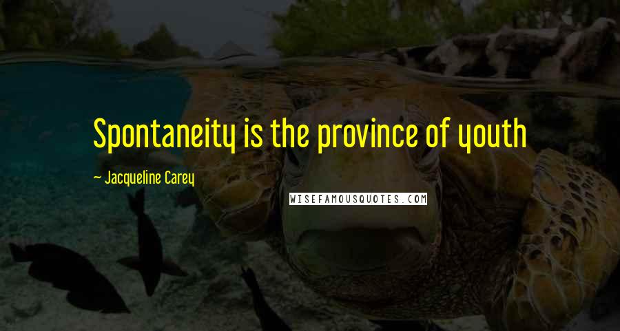 Jacqueline Carey Quotes: Spontaneity is the province of youth