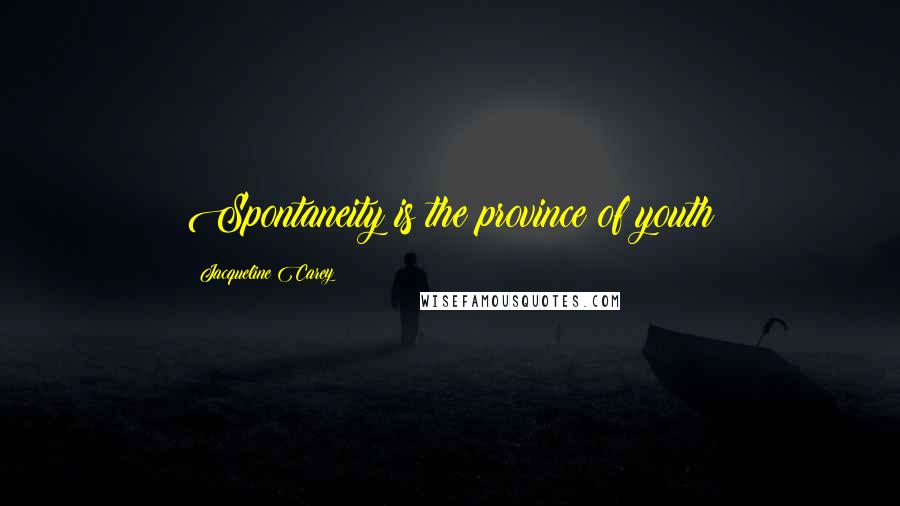Jacqueline Carey Quotes: Spontaneity is the province of youth