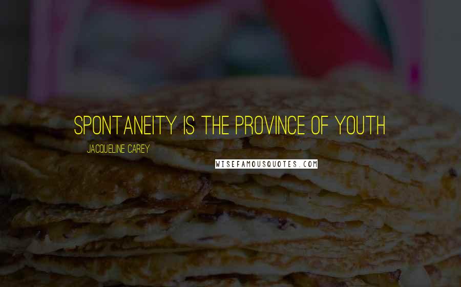 Jacqueline Carey Quotes: Spontaneity is the province of youth