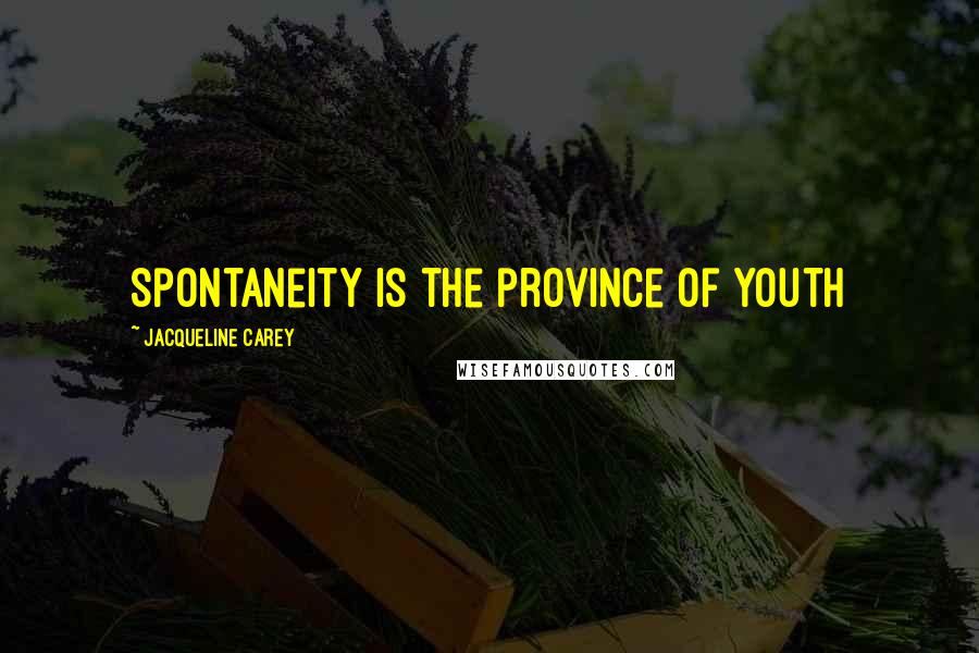 Jacqueline Carey Quotes: Spontaneity is the province of youth