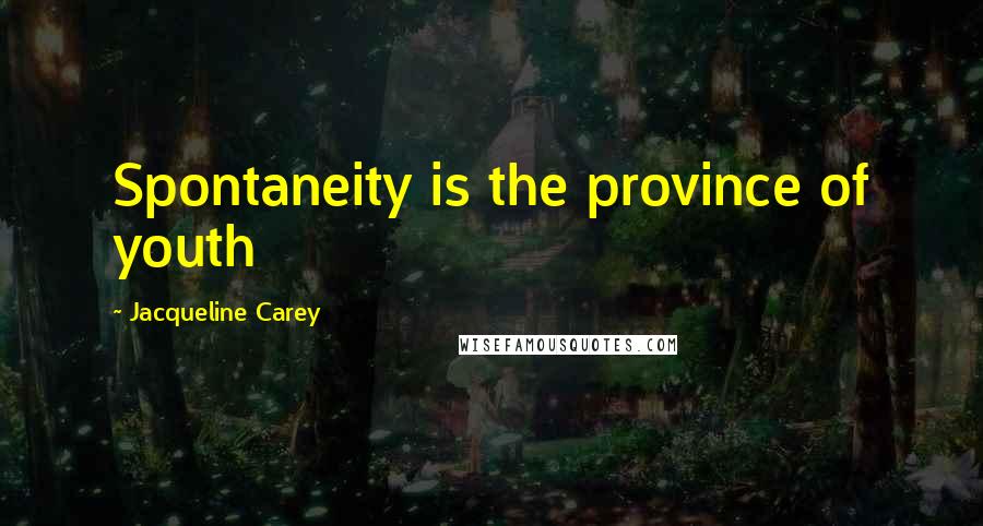Jacqueline Carey Quotes: Spontaneity is the province of youth