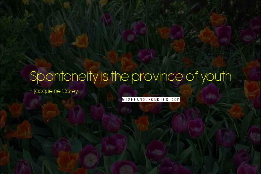 Jacqueline Carey Quotes: Spontaneity is the province of youth