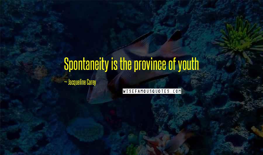 Jacqueline Carey Quotes: Spontaneity is the province of youth