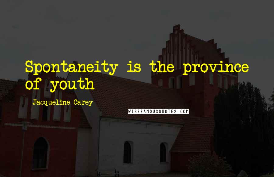Jacqueline Carey Quotes: Spontaneity is the province of youth