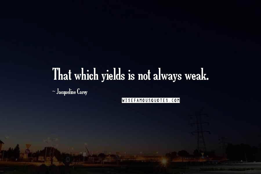 Jacqueline Carey Quotes: That which yields is not always weak.