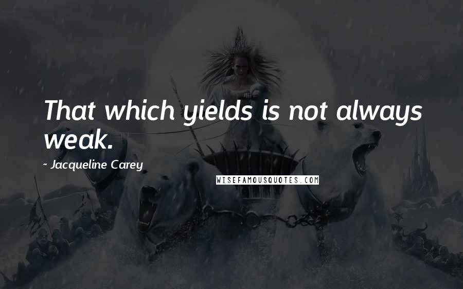 Jacqueline Carey Quotes: That which yields is not always weak.