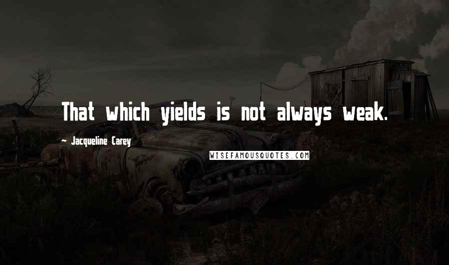 Jacqueline Carey Quotes: That which yields is not always weak.