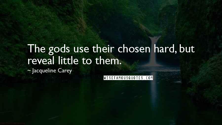 Jacqueline Carey Quotes: The gods use their chosen hard, but reveal little to them.