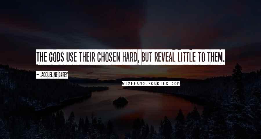 Jacqueline Carey Quotes: The gods use their chosen hard, but reveal little to them.