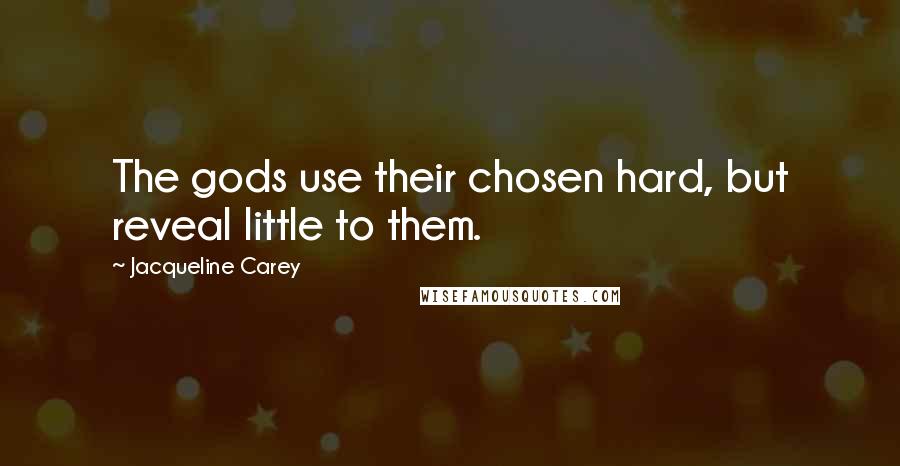 Jacqueline Carey Quotes: The gods use their chosen hard, but reveal little to them.