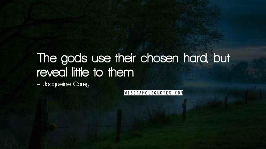 Jacqueline Carey Quotes: The gods use their chosen hard, but reveal little to them.