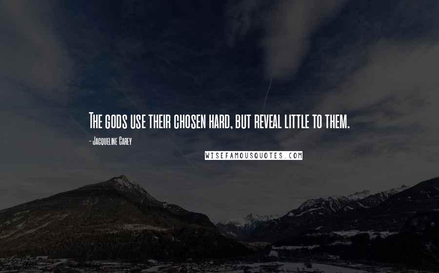Jacqueline Carey Quotes: The gods use their chosen hard, but reveal little to them.