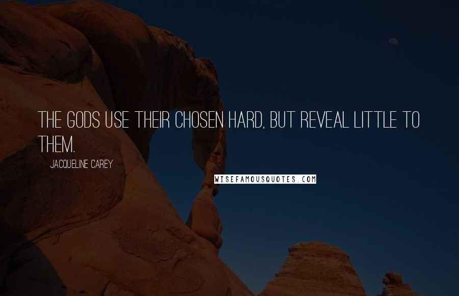 Jacqueline Carey Quotes: The gods use their chosen hard, but reveal little to them.