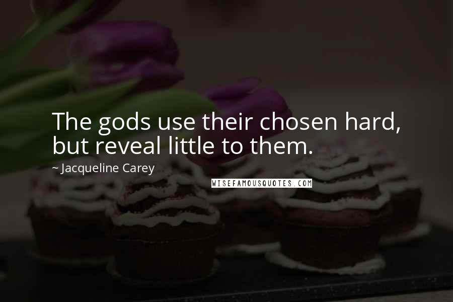 Jacqueline Carey Quotes: The gods use their chosen hard, but reveal little to them.