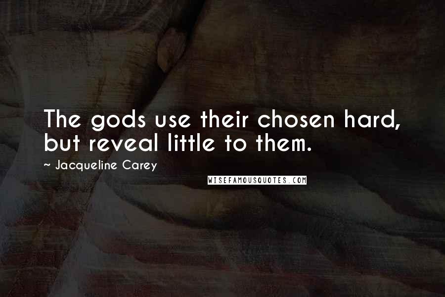 Jacqueline Carey Quotes: The gods use their chosen hard, but reveal little to them.