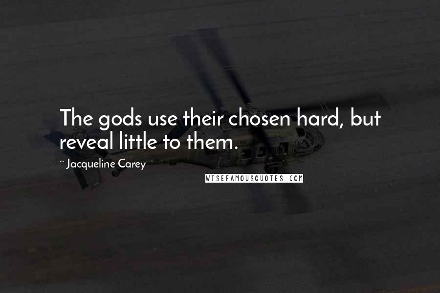Jacqueline Carey Quotes: The gods use their chosen hard, but reveal little to them.