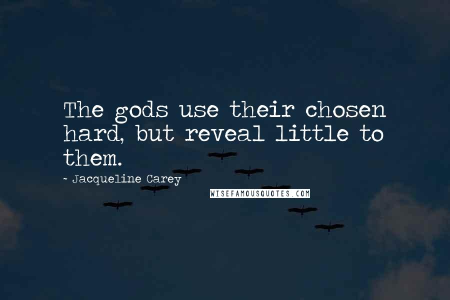 Jacqueline Carey Quotes: The gods use their chosen hard, but reveal little to them.