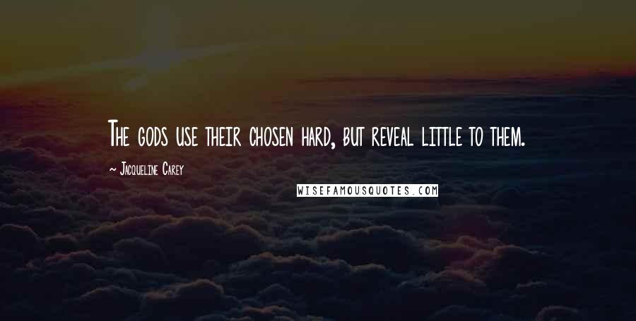 Jacqueline Carey Quotes: The gods use their chosen hard, but reveal little to them.