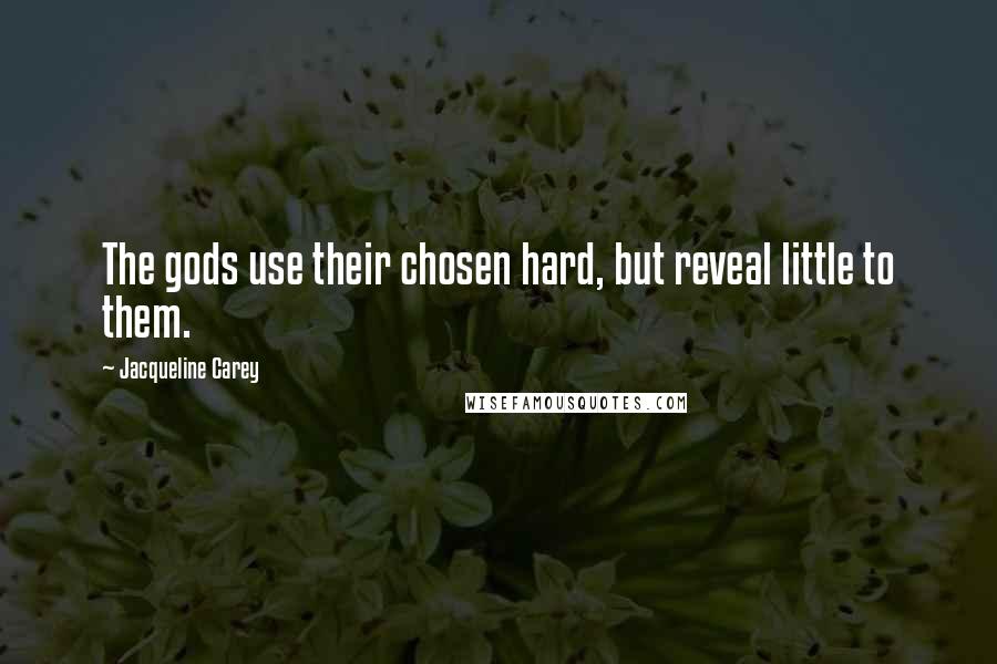 Jacqueline Carey Quotes: The gods use their chosen hard, but reveal little to them.
