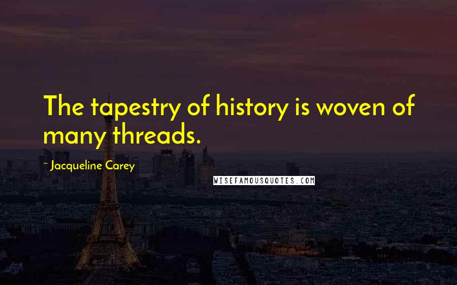 Jacqueline Carey Quotes: The tapestry of history is woven of many threads.