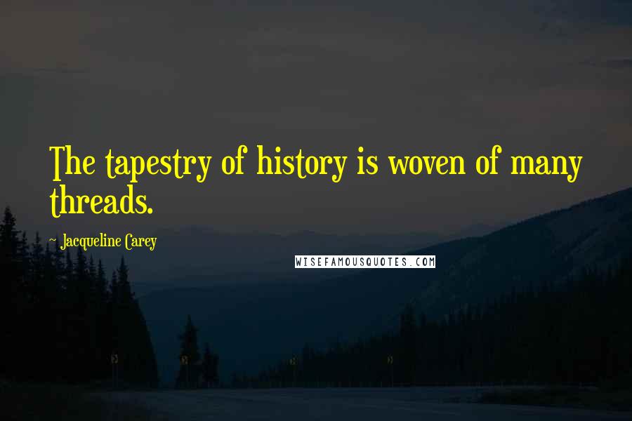 Jacqueline Carey Quotes: The tapestry of history is woven of many threads.