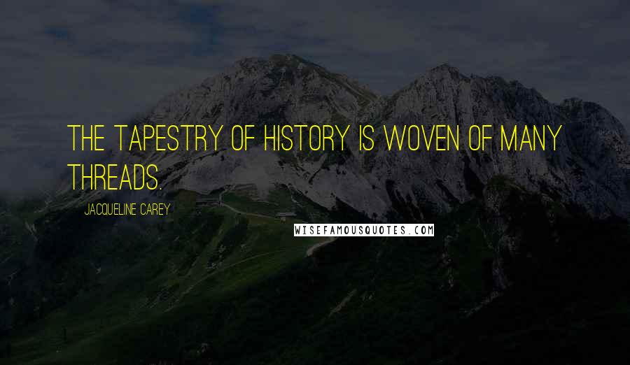 Jacqueline Carey Quotes: The tapestry of history is woven of many threads.