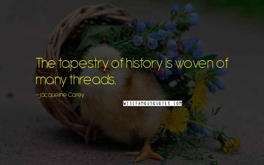 Jacqueline Carey Quotes: The tapestry of history is woven of many threads.