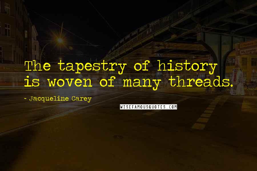 Jacqueline Carey Quotes: The tapestry of history is woven of many threads.