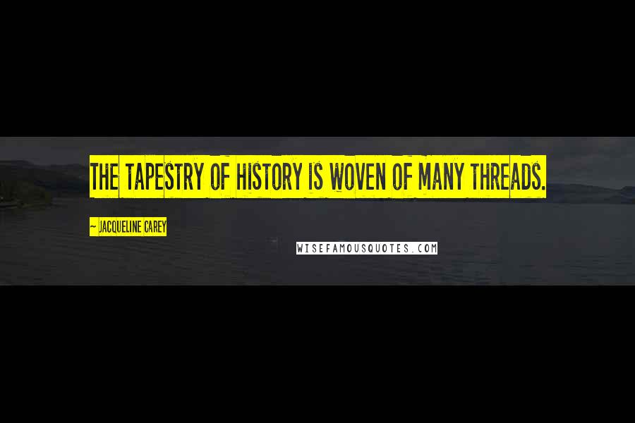 Jacqueline Carey Quotes: The tapestry of history is woven of many threads.