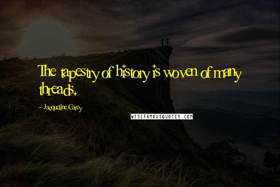 Jacqueline Carey Quotes: The tapestry of history is woven of many threads.