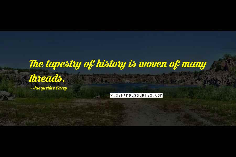 Jacqueline Carey Quotes: The tapestry of history is woven of many threads.