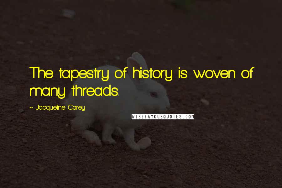 Jacqueline Carey Quotes: The tapestry of history is woven of many threads.