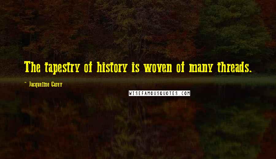 Jacqueline Carey Quotes: The tapestry of history is woven of many threads.