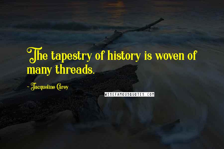 Jacqueline Carey Quotes: The tapestry of history is woven of many threads.