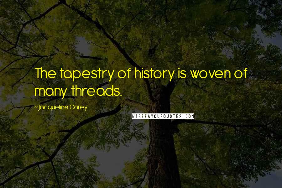 Jacqueline Carey Quotes: The tapestry of history is woven of many threads.