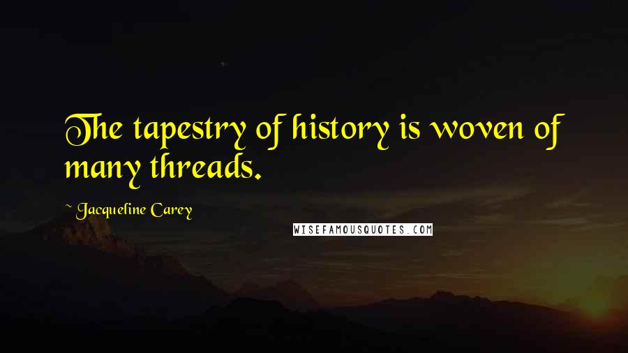 Jacqueline Carey Quotes: The tapestry of history is woven of many threads.